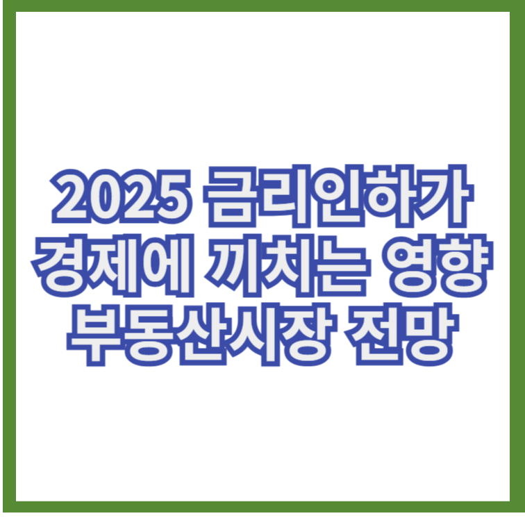2025 금리인하가 경제에 끼치는 영향 부동산시장 전망 1 금리인하부동산시장전망