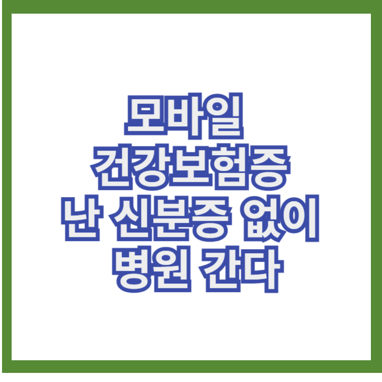 모바일건강보험증): 난 신분증 없이 병원간다 1 모바일건강보험증