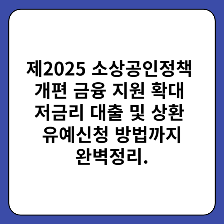 2025 소상공인정책 개편 금융 지원 확대 저금리 대출 및 상환 유예 신청 방법까지 완벽정리 1 소상공인정책
