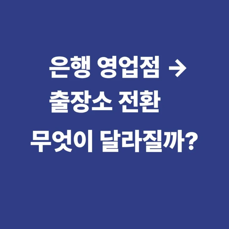은행 영업점이 출장소로 전환될 때 달라지는 점과 업무 영향 정리