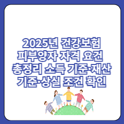 2025년 건강보험피부양자 자격 요건 총정리 소득 기준·재산 기준·상실 조건 확인 1 건강보험피부양자