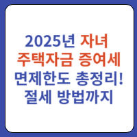 2025년 자녀주택자금증여세 면제한도 총정리! 절세 방법까지 1 자녀주택자금증여세